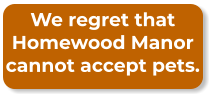 We regret that Homewood Manor cannot accept pets.